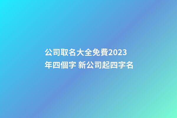 公司取名大全免費2023年四個字 新公司起四字名-第1張-公司起名-玄機派
